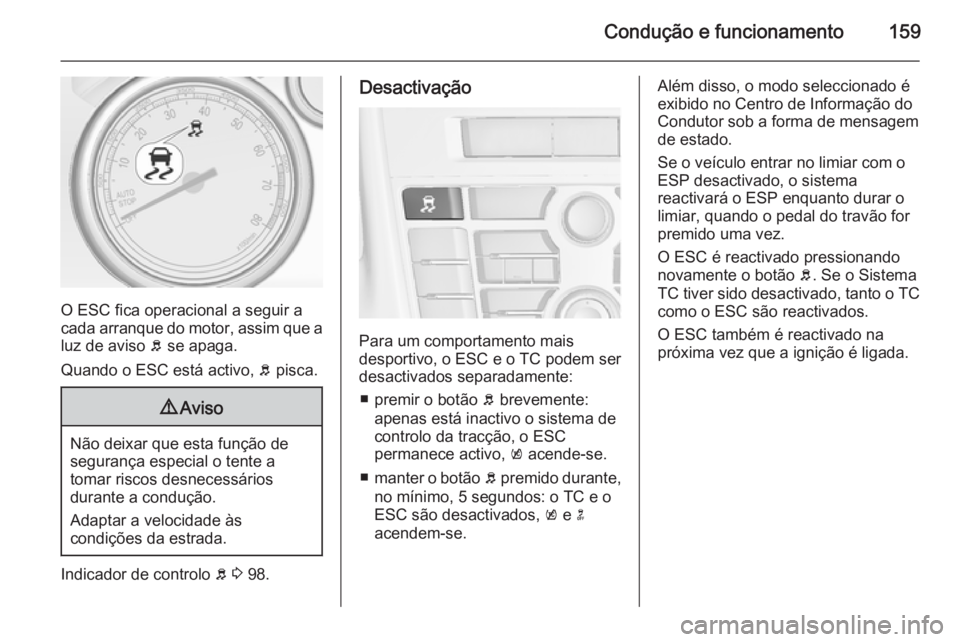 OPEL CASCADA 2014.5 Manual de Instruções (in Portugues) Condução e funcionamento159
O ESC fica operacional a seguir a
cada arranque do motor, assim que a luz de aviso b se apaga.
Quando o ESC está activo, b pisca.
9 Aviso
Não deixar que esta função OPEL CASCADA 2014.5 Manual de Instruções (in Portugues) Condução e funcionamento159
O ESC fica operacional a seguir a
cada arranque do motor, assim que a luz de aviso b se apaga.
Quando o ESC está activo, b pisca.
9 Aviso
Não deixar que esta função