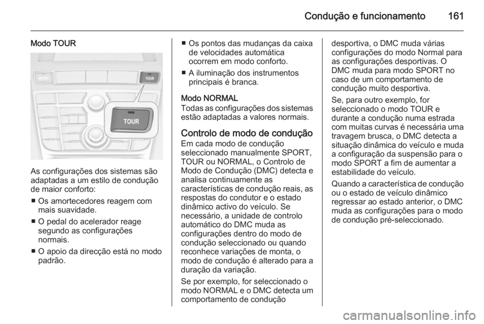 OPEL CASCADA 2014.5 Manual de Instruções (in Portugues) Condução e funcionamento161
Modo TOUR
As configurações dos sistemas são
adaptadas a um estilo de condução
de maior conforto:
■ Os amortecedores reagem com mais suavidade.
■ O pedal do acele OPEL CASCADA 2014.5 Manual de Instruções (in Portugues) Condução e funcionamento161
Modo TOUR
As configurações dos sistemas são
adaptadas a um estilo de condução
de maior conforto:
■ Os amortecedores reagem com mais suavidade.
■ O pedal do acele