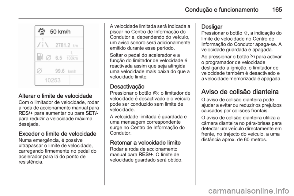 OPEL CASCADA 2014.5 Manual de Instruções (in Portugues) Condução e funcionamento165
Alterar o limite de velocidade
Com o limitador de velocidade, rodar
a roda de accionamento manual para RES/+ para aumentar ou para SET/-
para reduzir a velocidade máxi OPEL CASCADA 2014.5 Manual de Instruções (in Portugues) Condução e funcionamento165
Alterar o limite de velocidade
Com o limitador de velocidade, rodar
a roda de accionamento manual para RES/+ para aumentar ou para SET/-
para reduzir a velocidade máxi