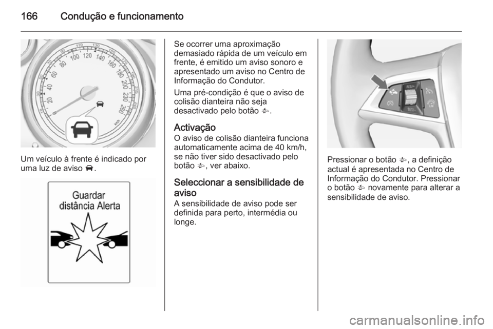 OPEL CASCADA 2014.5 Manual de Instruções (in Portugues) 166Condução e funcionamento
Um veículo à frente é indicado por
uma luz de aviso A.
Se ocorrer uma aproximação
demasiado rápida de um veículo em
frente, é emitido um aviso sonoro e
apresenta OPEL CASCADA 2014.5 Manual de Instruções (in Portugues) 166Condução e funcionamento
Um veículo à frente é indicado por
uma luz de aviso A.
Se ocorrer uma aproximação
demasiado rápida de um veículo em
frente, é emitido um aviso sonoro e
apresenta