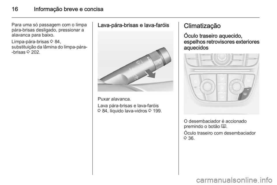 OPEL CASCADA 2014.5  Manual de Instruções (in Portugues) 16Informação breve e concisa
Para uma só passagem com o limpa
pára-brisas desligado, pressionar a
alavanca para baixo.
Limpa-pára-brisas  3 84,
substituição da lâmina do limpa-pára- -brisas  