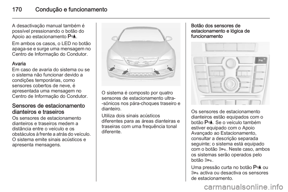OPEL CASCADA 2014.5  Manual de Instruções (in Portugues) 170Condução e funcionamento
A desactivação manual também é
possível pressionando o botão do
Apoio ao estacionamento  r.
Em ambos os casos, o LED no botão apaga-se e surge uma mensagem no
Cent