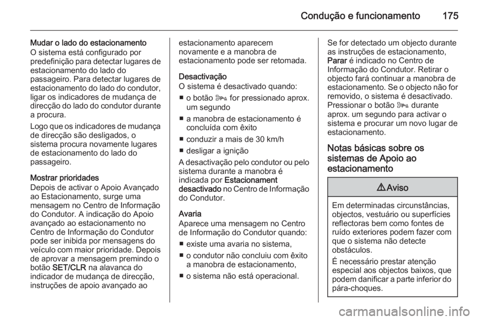 OPEL CASCADA 2014.5  Manual de Instruções (in Portugues) Condução e funcionamento175
Mudar o lado do estacionamento
O sistema está configurado por
predefinição para detectar lugares de
estacionamento do lado do
passageiro. Para detectar lugares de
esta