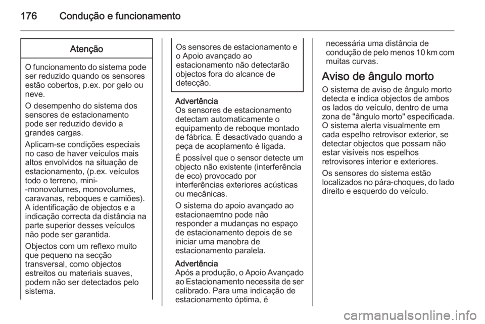 OPEL CASCADA 2014.5  Manual de Instruções (in Portugues) 176Condução e funcionamentoAtenção
O funcionamento do sistema podeser reduzido quando os sensores
estão cobertos, p.ex. por gelo ou
neve.
O desempenho do sistema dos
sensores de estacionamento
po