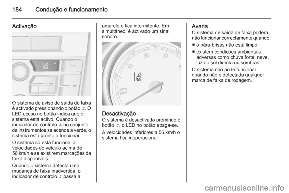 OPEL CASCADA 2014.5 Manual de Instruções (in Portugues) 184Condução e funcionamento
Activação
O sistema de aviso de saída de faixa
é activado pressionando o botão ). O
LED aceso no botão indica que o
sistema está activo. Quando o
indicador de con OPEL CASCADA 2014.5 Manual de Instruções (in Portugues) 184Condução e funcionamento
Activação
O sistema de aviso de saída de faixa
é activado pressionando o botão ). O
LED aceso no botão indica que o
sistema está activo. Quando o
indicador de con