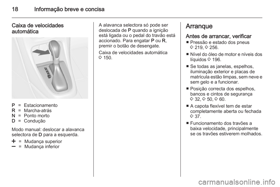 OPEL CASCADA 2014.5 Manual de Instruções (in Portugues) 18Informação breve e concisa
Caixa de velocidades
automáticaP=EstacionamentoR=Marcha-atrásN=Ponto mortoD=Condução
Modo manual: deslocar a alavanca
selectora de D para a esquerda.
<=Mudança sup OPEL CASCADA 2014.5 Manual de Instruções (in Portugues) 18Informação breve e concisa
Caixa de velocidades
automáticaP=EstacionamentoR=Marcha-atrásN=Ponto mortoD=Condução
Modo manual: deslocar a alavanca
selectora de D para a esquerda.
<=Mudança sup