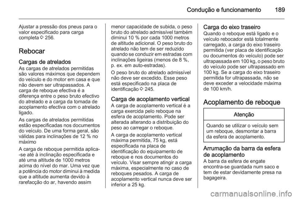 OPEL CASCADA 2014.5 Manual de Instruções (in Portugues) Condução e funcionamento189
Ajustar a pressão dos pneus para o
valor especificado para carga
completa 3 256.
Rebocar
Cargas de atrelados As cargas de atrelados permitidas
são valores máximos que OPEL CASCADA 2014.5 Manual de Instruções (in Portugues) Condução e funcionamento189
Ajustar a pressão dos pneus para o
valor especificado para carga
completa 3 256.
Rebocar
Cargas de atrelados As cargas de atrelados permitidas
são valores máximos que