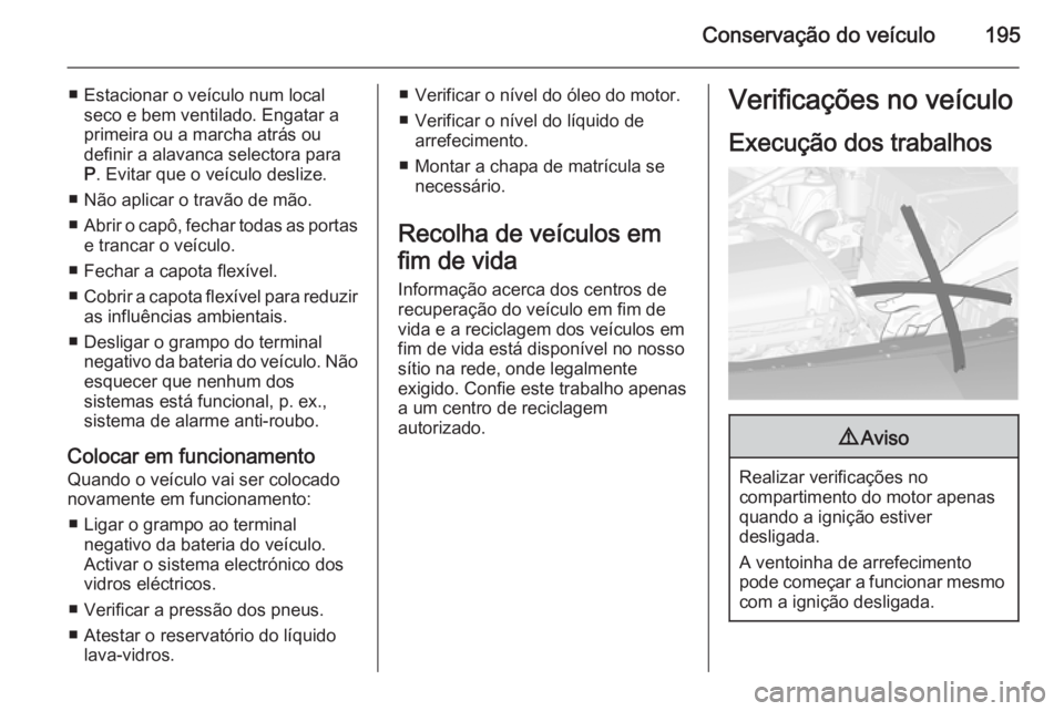 OPEL CASCADA 2014.5 Manual de Instruções (in Portugues) Conservação do veículo195
■ Estacionar o veículo num localseco e bem ventilado. Engatar a
primeira ou a marcha atrás ou
definir a alavanca selectora para
P . Evitar que o veículo deslize.
■ OPEL CASCADA 2014.5 Manual de Instruções (in Portugues) Conservação do veículo195
■ Estacionar o veículo num localseco e bem ventilado. Engatar a
primeira ou a marcha atrás ou
definir a alavanca selectora para
P . Evitar que o veículo deslize.
■