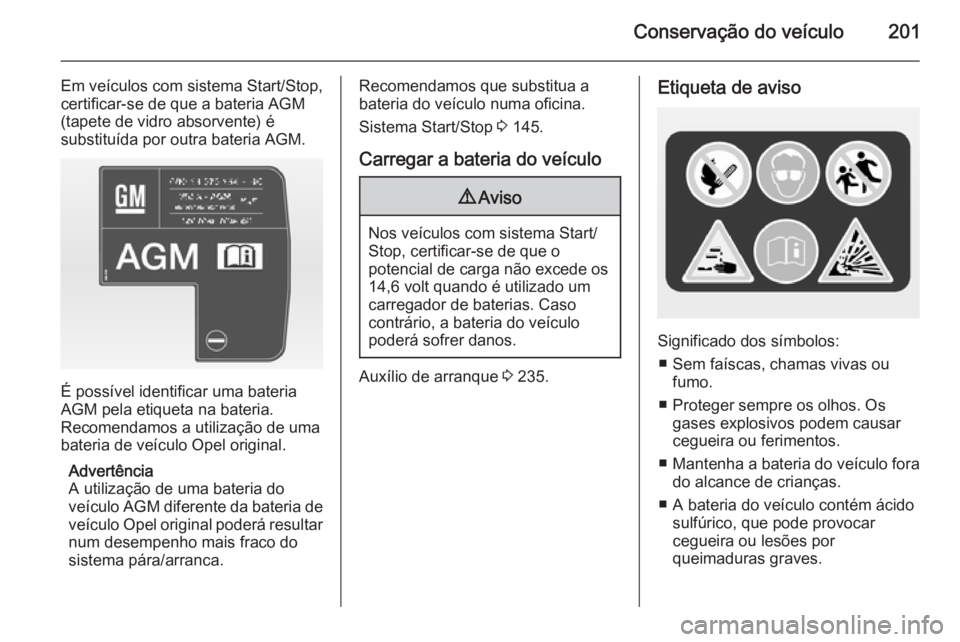 OPEL CASCADA 2014.5  Manual de Instruções (in Portugues) Conservação do veículo201
Em veículos com sistema Start/Stop,
certificar-se de que a bateria AGM
(tapete de vidro absorvente) é
substituída por outra bateria AGM.
É possível identificar uma ba