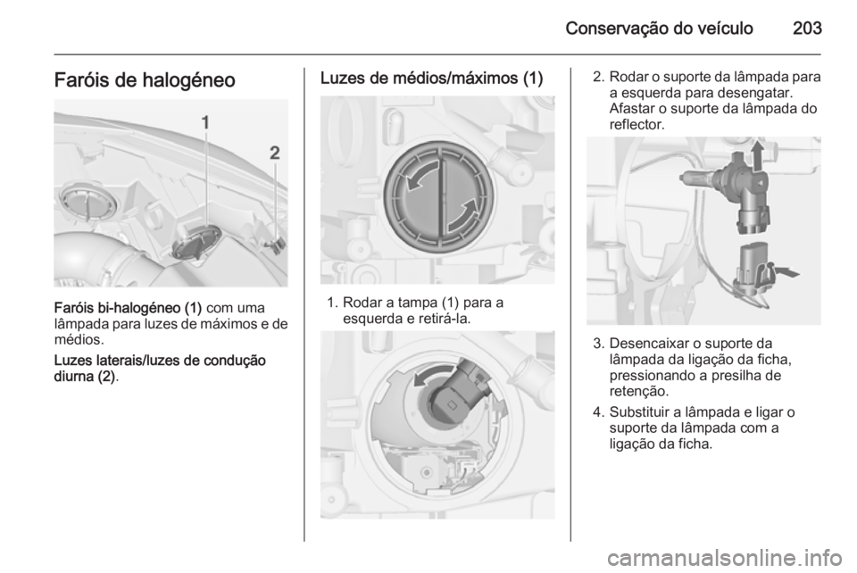 OPEL CASCADA 2014.5 Manual de Instruções (in Portugues) Conservação do veículo203Faróis de halogéneo
Faróis bi-halogéneo (1) com uma
lâmpada para luzes de máximos e de
médios.
Luzes laterais/luzes de condução
diurna (2) .
Luzes de médios/máxi OPEL CASCADA 2014.5 Manual de Instruções (in Portugues) Conservação do veículo203Faróis de halogéneo
Faróis bi-halogéneo (1) com uma
lâmpada para luzes de máximos e de
médios.
Luzes laterais/luzes de condução
diurna (2) .
Luzes de médios/máxi