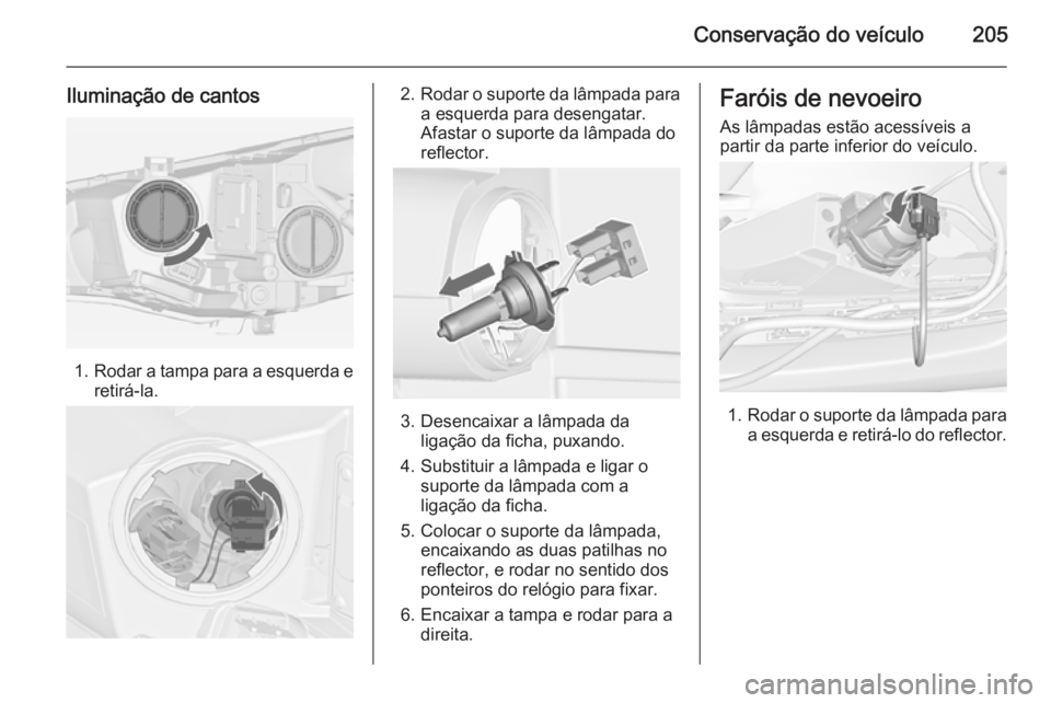 OPEL CASCADA 2014.5 Manual de Instruções (in Portugues) Conservação do veículo205
Iluminação de cantos
1.Rodar a tampa para a esquerda e
retirá-la.
2. Rodar o suporte da lâmpada para
a esquerda para desengatar.
Afastar o suporte da lâmpada do
refle OPEL CASCADA 2014.5 Manual de Instruções (in Portugues) Conservação do veículo205
Iluminação de cantos
1.Rodar a tampa para a esquerda e
retirá-la.
2. Rodar o suporte da lâmpada para
a esquerda para desengatar.
Afastar o suporte da lâmpada do
refle