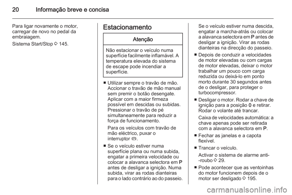 OPEL CASCADA 2014.5 Manual de Instruções (in Portugues) 20Informação breve e concisa
Para ligar novamente o motor,
carregar de novo no pedal da
embraiagem.
Sistema Start/Stop 3 145.EstacionamentoAtenção
Não estacionar o veículo numa
superfície faci OPEL CASCADA 2014.5 Manual de Instruções (in Portugues) 20Informação breve e concisa
Para ligar novamente o motor,
carregar de novo no pedal da
embraiagem.
Sistema Start/Stop 3 145.EstacionamentoAtenção
Não estacionar o veículo numa
superfície faci