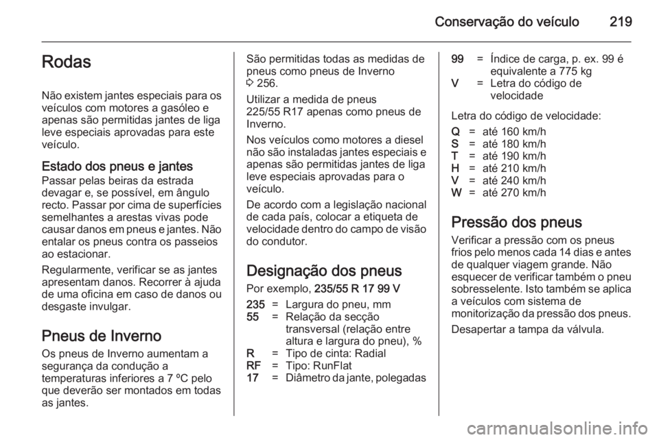 OPEL CASCADA 2014.5  Manual de Instruções (in Portugues) Conservação do veículo219Rodas
Não existem jantes especiais para os
veículos com motores a gasóleo e apenas são permitidas jantes de liga
leve especiais aprovadas para este
veículo.
Estado dos OPEL CASCADA 2014.5  Manual de Instruções (in Portugues) Conservação do veículo219Rodas
Não existem jantes especiais para os
veículos com motores a gasóleo e apenas são permitidas jantes de liga
leve especiais aprovadas para este
veículo.
Estado dos