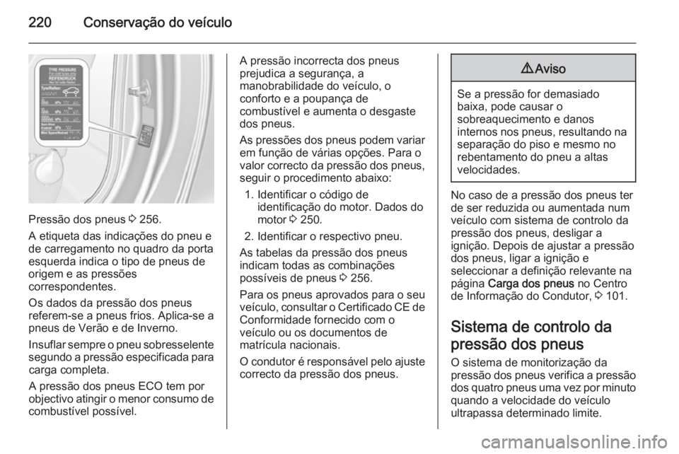 OPEL CASCADA 2014.5  Manual de Instruções (in Portugues) 220Conservação do veículo
Pressão dos pneus 3 256.
A etiqueta das indicações do pneu e
de carregamento no quadro da porta
esquerda indica o tipo de pneus de origem e as pressões
correspondentes OPEL CASCADA 2014.5  Manual de Instruções (in Portugues) 220Conservação do veículo
Pressão dos pneus 3 256.
A etiqueta das indicações do pneu e
de carregamento no quadro da porta
esquerda indica o tipo de pneus de origem e as pressões
correspondentes