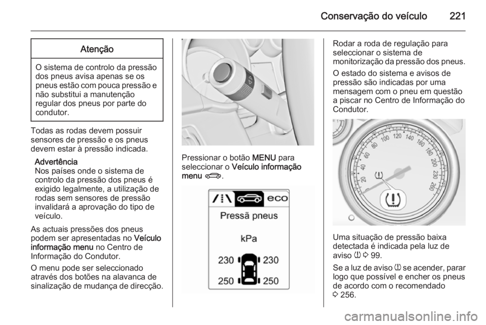 OPEL CASCADA 2014.5  Manual de Instruções (in Portugues) Conservação do veículo221Atenção
O sistema de controlo da pressão
dos pneus avisa apenas se os
pneus estão com pouca pressão e não substitui a manutenção
regular dos pneus por parte do cond