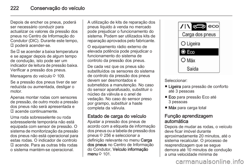 OPEL CASCADA 2014.5  Manual de Instruções (in Portugues) 222Conservação do veículo
Depois de encher os pneus, poderá
ser necessário conduzir para
actualizar os valores da pressão dos
pneus no Centro de Informação do
Condutor (DIC). Durante este temp