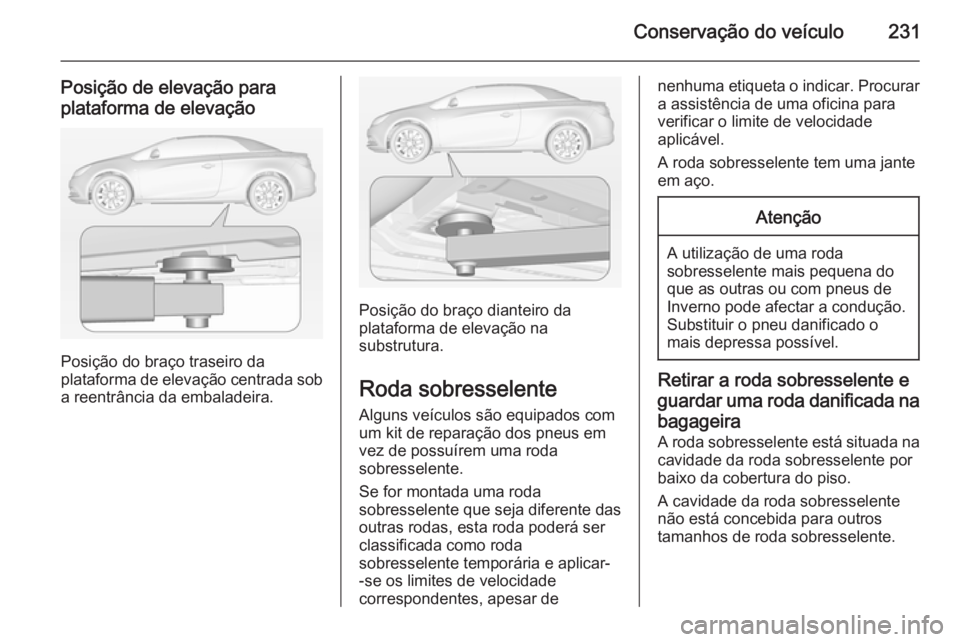 OPEL CASCADA 2014.5  Manual de Instruções (in Portugues) Conservação do veículo231
Posição de elevação para
plataforma de elevação
Posição do braço traseiro da
plataforma de elevação centrada sob
a reentrância da embaladeira.
Posição do bra OPEL CASCADA 2014.5  Manual de Instruções (in Portugues) Conservação do veículo231
Posição de elevação para
plataforma de elevação
Posição do braço traseiro da
plataforma de elevação centrada sob
a reentrância da embaladeira.
Posição do bra