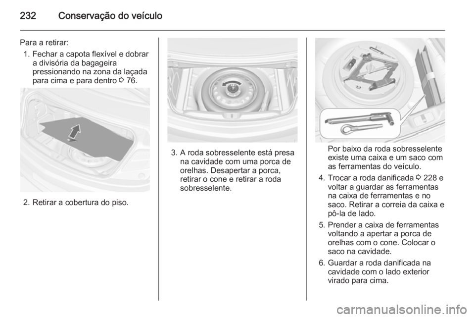 OPEL CASCADA 2014.5  Manual de Instruções (in Portugues) 232Conservação do veículo
Para a retirar:1. Fechar a capota flexível e dobrar a divisória da bagageira
pressionando na zona da laçada
para cima e para dentro  3 76.
2. Retirar a cobertura do pis OPEL CASCADA 2014.5  Manual de Instruções (in Portugues) 232Conservação do veículo
Para a retirar:1. Fechar a capota flexível e dobrar a divisória da bagageira
pressionando na zona da laçada
para cima e para dentro  3 76.
2. Retirar a cobertura do pis