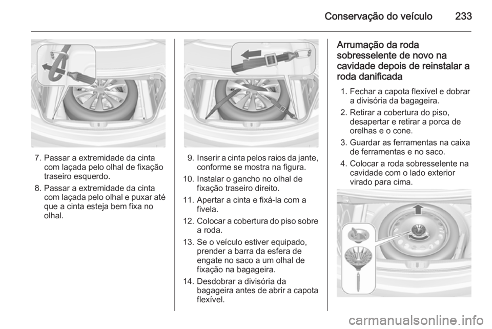 OPEL CASCADA 2014.5  Manual de Instruções (in Portugues) Conservação do veículo233
7. Passar a extremidade da cintacom laçada pelo olhal de fixação
traseiro esquerdo.
8. Passar a extremidade da cinta com laçada pelo olhal e puxar atéque a cinta este OPEL CASCADA 2014.5  Manual de Instruções (in Portugues) Conservação do veículo233
7. Passar a extremidade da cintacom laçada pelo olhal de fixação
traseiro esquerdo.
8. Passar a extremidade da cinta com laçada pelo olhal e puxar atéque a cinta este