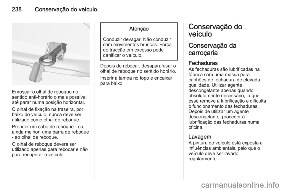 OPEL CASCADA 2014.5  Manual de Instruções (in Portugues) 238Conservação do veículo
Enroscar o olhal de reboque no
sentido anti-horário o mais possível
até parar numa posição horizontal.
O olhal de fixação na traseira, por
baixo do veículo, nunca 