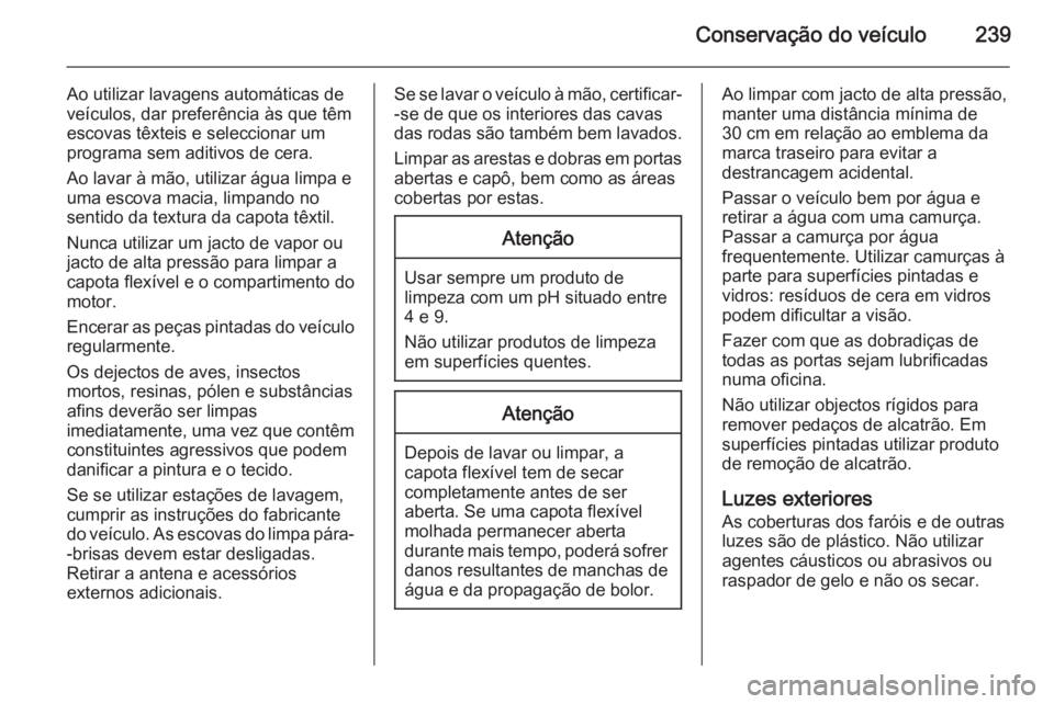 OPEL CASCADA 2014.5  Manual de Instruções (in Portugues) Conservação do veículo239
Ao utilizar lavagens automáticas de
veículos, dar preferência às que têm
escovas têxteis e seleccionar um
programa sem aditivos de cera.
Ao lavar à mão, utilizar  OPEL CASCADA 2014.5  Manual de Instruções (in Portugues) Conservação do veículo239
Ao utilizar lavagens automáticas de
veículos, dar preferência às que têm
escovas têxteis e seleccionar um
programa sem aditivos de cera.
Ao lavar à mão, utilizar