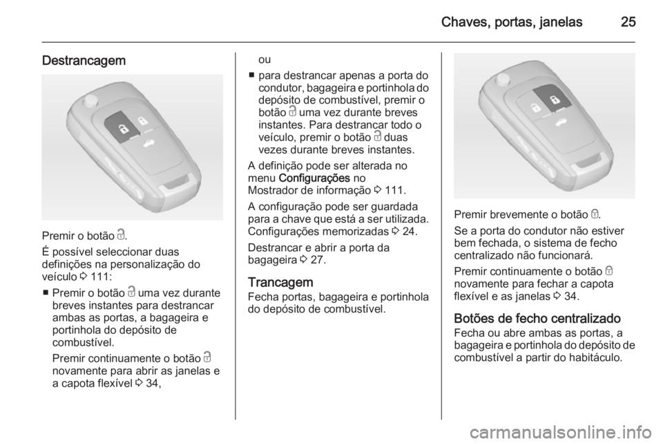 OPEL CASCADA 2014.5  Manual de Instruções (in Portugues) Chaves, portas, janelas25
Destrancagem
Premir o botão c.
É possível seleccionar duas
definições na personalização do
veículo  3 111:
■ Premir o botão  c uma vez durante
breves instantes par