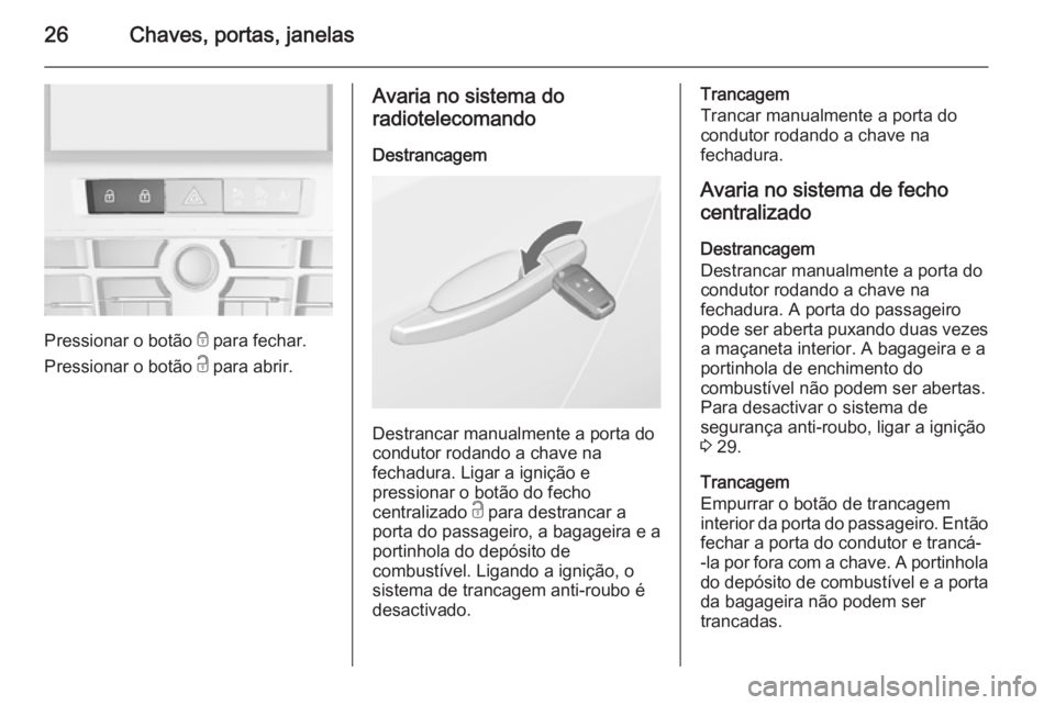 OPEL CASCADA 2014.5 Manual de Instruções (in Portugues) 26Chaves, portas, janelas
Pressionar o botão e para fechar.
Pressionar o botão c para abrir.
Avaria no sistema do
radiotelecomando
Destrancagem
Destrancar manualmente a porta do
condutor rodando a OPEL CASCADA 2014.5 Manual de Instruções (in Portugues) 26Chaves, portas, janelas
Pressionar o botão e para fechar.
Pressionar o botão c para abrir.
Avaria no sistema do
radiotelecomando
Destrancagem
Destrancar manualmente a porta do
condutor rodando a