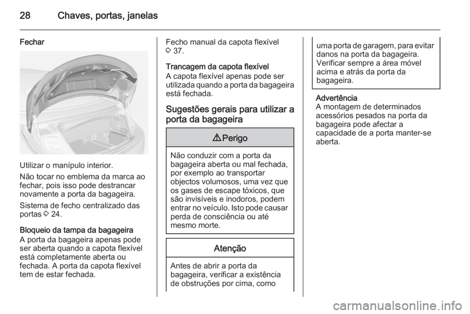 OPEL CASCADA 2014.5 Manual de Instruções (in Portugues) 28Chaves, portas, janelas
Fechar
Utilizar o manípulo interior.
Não tocar no emblema da marca ao
fechar, pois isso pode destrancar novamente a porta da bagageira.
Sistema de fecho centralizado das
po OPEL CASCADA 2014.5 Manual de Instruções (in Portugues) 28Chaves, portas, janelas
Fechar
Utilizar o manípulo interior.
Não tocar no emblema da marca ao
fechar, pois isso pode destrancar novamente a porta da bagageira.
Sistema de fecho centralizado das
po