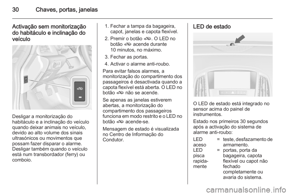 OPEL CASCADA 2014.5  Manual de Instruções (in Portugues) 30Chaves, portas, janelas
Activação sem monitorizaçãodo habitáculo e inclinação doveículo
Desligar a monitorização do
habitáculo e a inclinação do veículo quando deixar animais no veícu