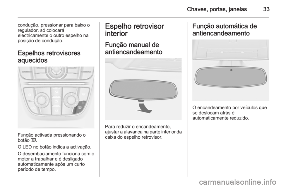 OPEL CASCADA 2014.5  Manual de Instruções (in Portugues) Chaves, portas, janelas33
condução, pressionar para baixo o
regulador, só colocará
electricamente o outro espelho na
posição de condução.
Espelhos retrovisores
aquecidos
Função activada pres