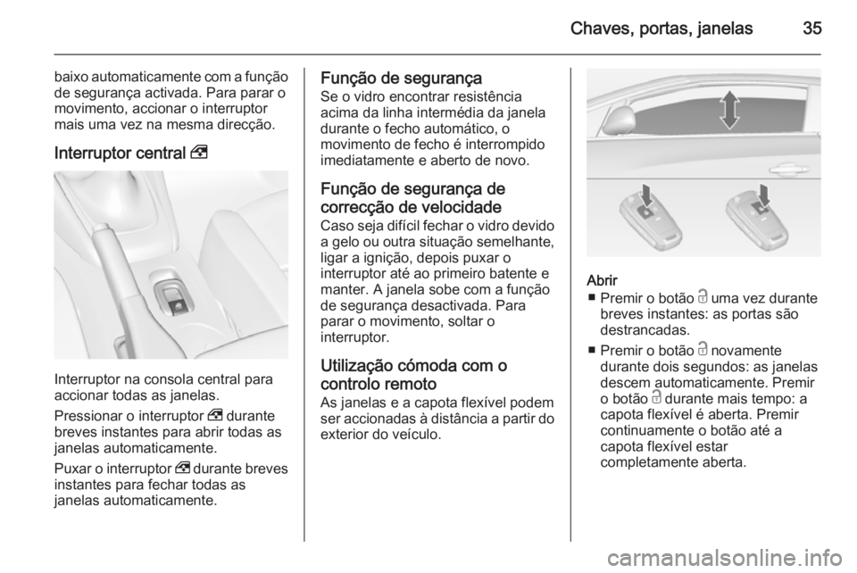 OPEL CASCADA 2014.5  Manual de Instruções (in Portugues) Chaves, portas, janelas35
baixo automaticamente com a funçãode segurança activada. Para parar o
movimento, accionar o interruptor
mais uma vez na mesma direcção.
Interruptor central  ,
Interrupto