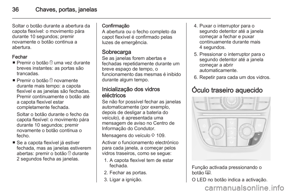 OPEL CASCADA 2014.5  Manual de Instruções (in Portugues) 36Chaves, portas, janelas
Soltar o botão durante a abertura dacapota flexível: o movimento páradurante 10 segundos; premir
novamente o botão continua a
abertura.
Fechar ■ Premir o botão  e uma 