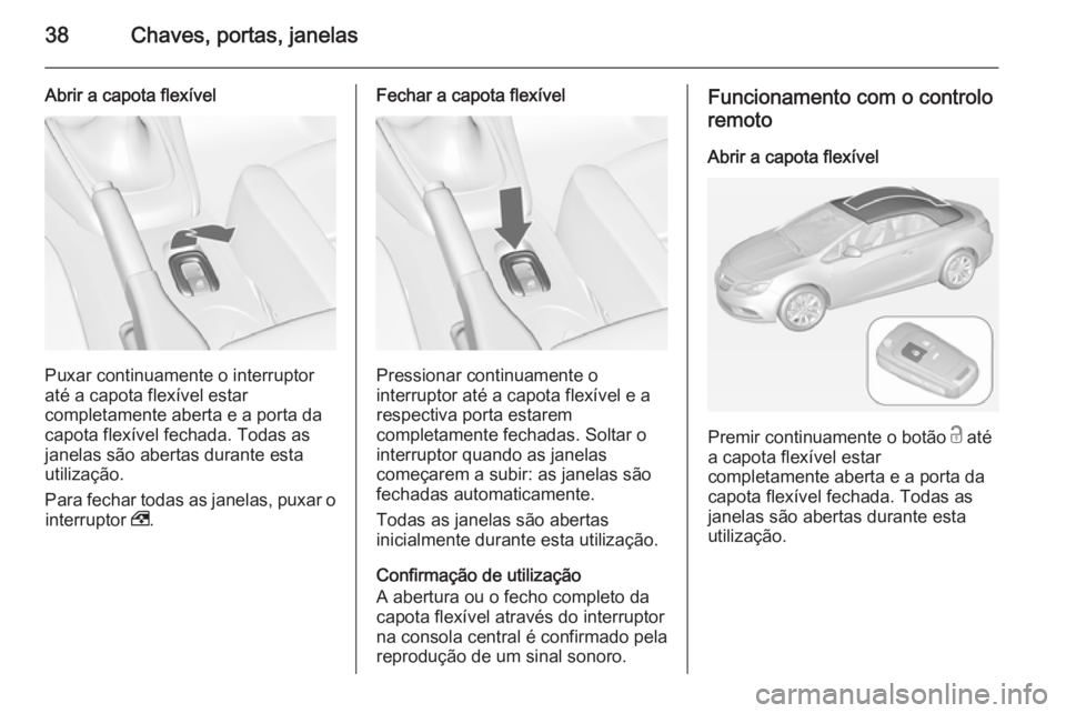 OPEL CASCADA 2014.5  Manual de Instruções (in Portugues) 38Chaves, portas, janelas
Abrir a capota flexível
Puxar continuamente o interruptor
até a capota flexível estar
completamente aberta e a porta da
capota flexível fechada. Todas as
janelas são abe