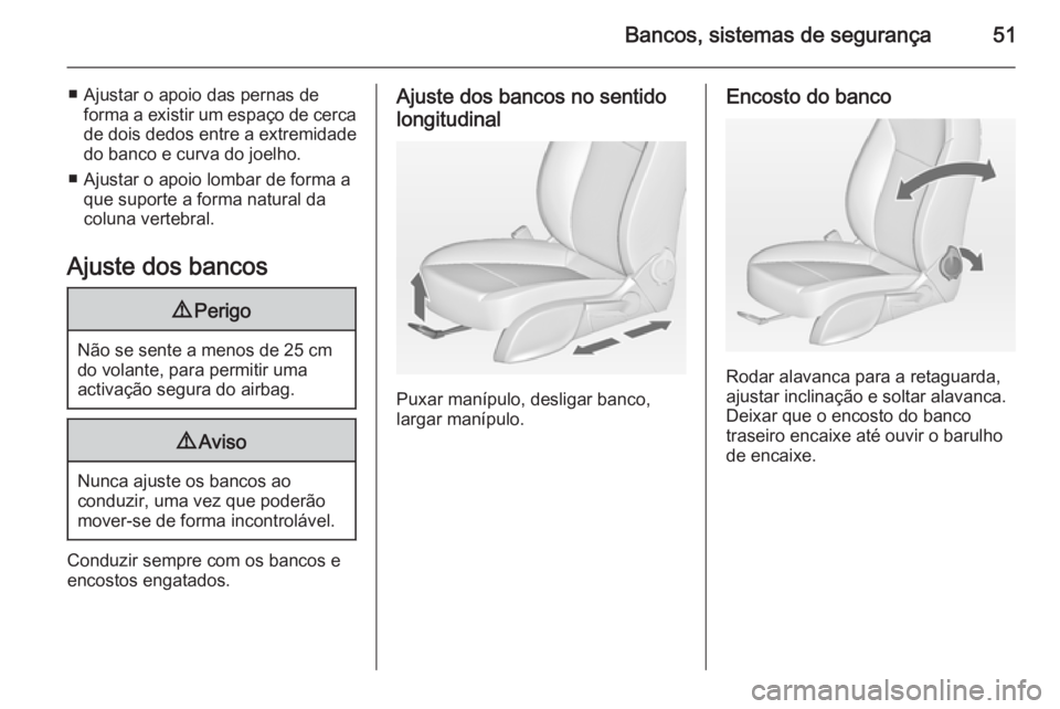 OPEL CASCADA 2014.5  Manual de Instruções (in Portugues) Bancos, sistemas de segurança51
■ Ajustar o apoio das pernas deforma a existir um espaço de cercade dois dedos entre a extremidade
do banco e curva do joelho.
■ Ajustar o apoio lombar de forma a