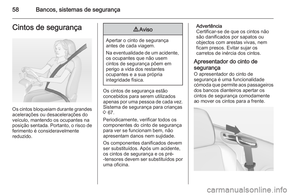 OPEL CASCADA 2014.5 Manual de Instruções (in Portugues) 58Bancos, sistemas de segurançaCintos de segurança
Os cintos bloqueiam durante grandes
acelerações ou desacelerações do
veículo, mantendo os ocupantes na
posição sentada. Portanto, o risco de OPEL CASCADA 2014.5 Manual de Instruções (in Portugues) 58Bancos, sistemas de segurançaCintos de segurança
Os cintos bloqueiam durante grandes
acelerações ou desacelerações do
veículo, mantendo os ocupantes na
posição sentada. Portanto, o risco de