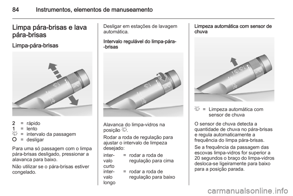 OPEL CASCADA 2014.5  Manual de Instruções (in Portugues) 84Instrumentos, elementos de manuseamentoLimpa pára-brisas e lava
pára-brisas
Limpa-pára-brisas2=rápido1=lentoP=intervalo da passagem§=desligar
Para uma só passagem com o limpa
pára-brisas desl