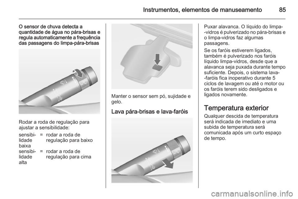 OPEL CASCADA 2014.5  Manual de Instruções (in Portugues) Instrumentos, elementos de manuseamento85
O sensor de chuva detecta aquantidade de água no pára-brisas e
regula automaticamente a frequência
das passagens do limpa-pára-brisas
Rodar a roda de regu