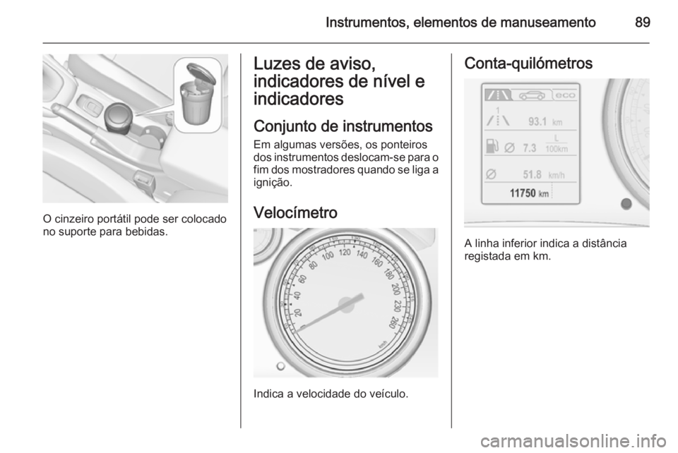 OPEL CASCADA 2014.5 Manual de Instruções (in Portugues) Instrumentos, elementos de manuseamento89
O cinzeiro portátil pode ser colocado
no suporte para bebidas.
Luzes de aviso,
indicadores de nível e
indicadores
Conjunto de instrumentos Em algumas versõ OPEL CASCADA 2014.5 Manual de Instruções (in Portugues) Instrumentos, elementos de manuseamento89
O cinzeiro portátil pode ser colocado
no suporte para bebidas.
Luzes de aviso,
indicadores de nível e
indicadores
Conjunto de instrumentos Em algumas versõ