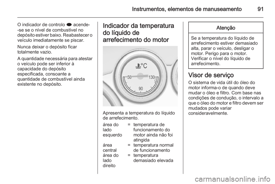 OPEL CASCADA 2014.5 Manual de Instruções (in Portugues) Instrumentos, elementos de manuseamento91
O indicador de controlo i acende-
-se se o nível de combustível no
depósito estiver baixo. Reabastecer o
veículo imediatamente se piscar.
Nunca deixar o d OPEL CASCADA 2014.5 Manual de Instruções (in Portugues) Instrumentos, elementos de manuseamento91
O indicador de controlo i acende-
-se se o nível de combustível no
depósito estiver baixo. Reabastecer o
veículo imediatamente se piscar.
Nunca deixar o d
