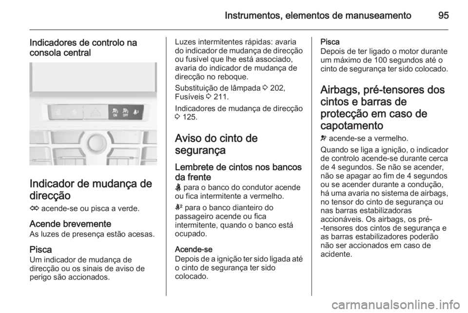OPEL CASCADA 2014.5 Manual de Instruções (in Portugues) Instrumentos, elementos de manuseamento95
Indicadores de controlo naconsola central
Indicador de mudança de
direcção
O acende-se ou pisca a verde.
Acende brevemente As luzes de presença estão ac OPEL CASCADA 2014.5 Manual de Instruções (in Portugues) Instrumentos, elementos de manuseamento95
Indicadores de controlo naconsola central
Indicador de mudança de
direcção
O acende-se ou pisca a verde.
Acende brevemente As luzes de presença estão ac