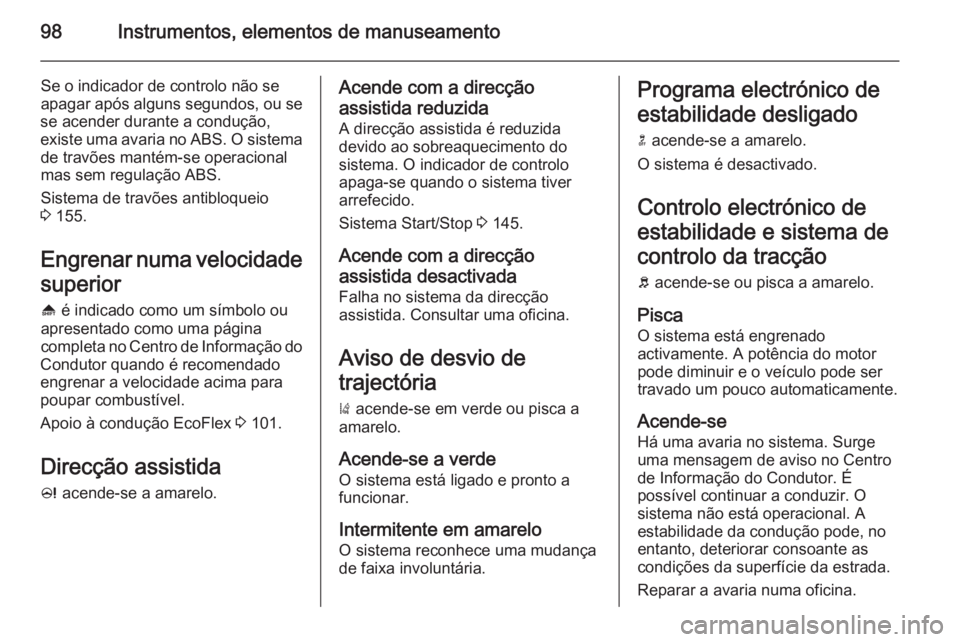 OPEL CASCADA 2014.5 Manual de Instruções (in Portugues) 98Instrumentos, elementos de manuseamento
Se o indicador de controlo não se
apagar após alguns segundos, ou se
se acender durante a condução,
existe uma avaria no ABS. O sistema de travões manté OPEL CASCADA 2014.5 Manual de Instruções (in Portugues) 98Instrumentos, elementos de manuseamento
Se o indicador de controlo não se
apagar após alguns segundos, ou se
se acender durante a condução,
existe uma avaria no ABS. O sistema de travões manté