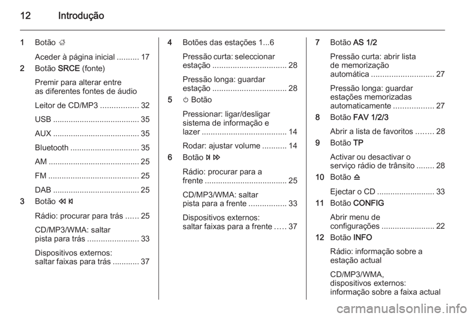 OPEL CASCADA 2015  Manual de Informação e Lazer (in Portugues) 12Introdução
1Botão  ;
Aceder à página inicial ..........17
2 Botão  SRCE (fonte)
Premir para alterar entre
as diferentes fontes de áudio
Leitor de CD/MP3 .................32
USB ..............