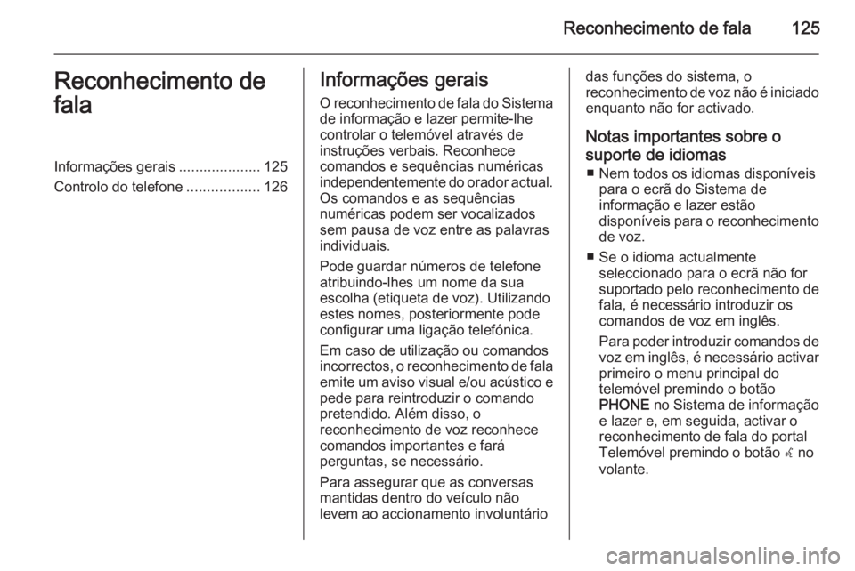 OPEL CASCADA 2015 Manual de Informação e Lazer (in Portugues) Reconhecimento de fala125Reconhecimento de
falaInformações gerais ....................125
Controlo do telefone ..................126Informações gerais
O reconhecimento de fala do Sistema de inform OPEL CASCADA 2015 Manual de Informação e Lazer (in Portugues) Reconhecimento de fala125Reconhecimento de
falaInformações gerais ....................125
Controlo do telefone ..................126Informações gerais
O reconhecimento de fala do Sistema de inform