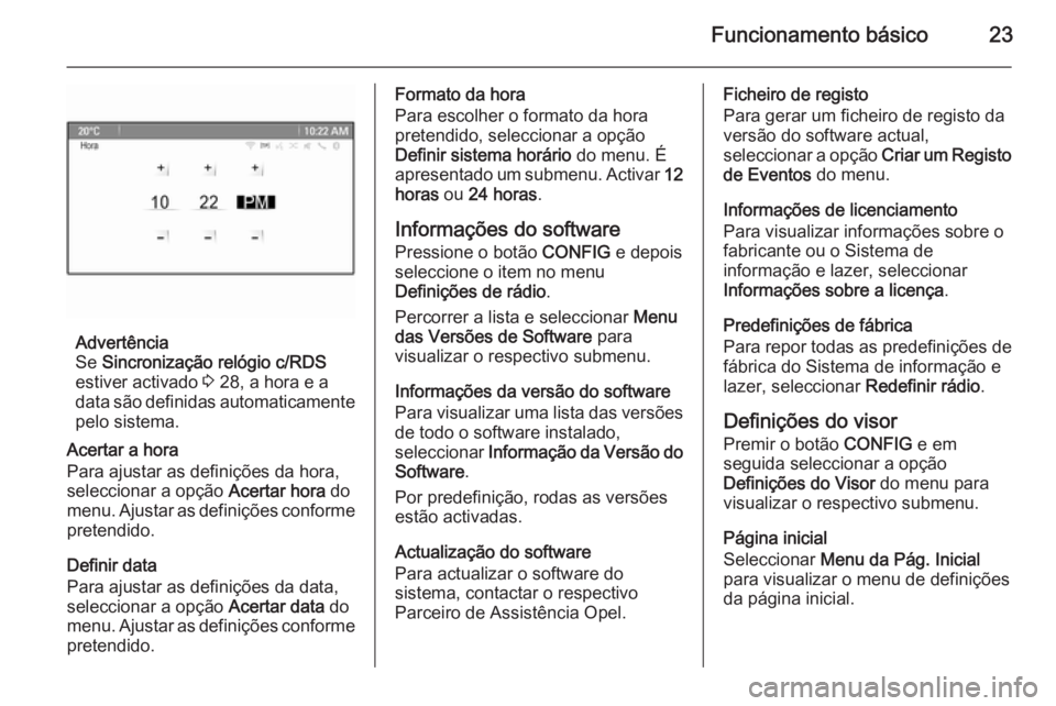 OPEL CASCADA 2015  Manual de Informação e Lazer (in Portugues) Funcionamento básico23
Advertência
Se  Sincronização relógio c/RDS
estiver activado  3 28, a hora e a
data são definidas automaticamente
pelo sistema.
Acertar a hora
Para ajustar as definições