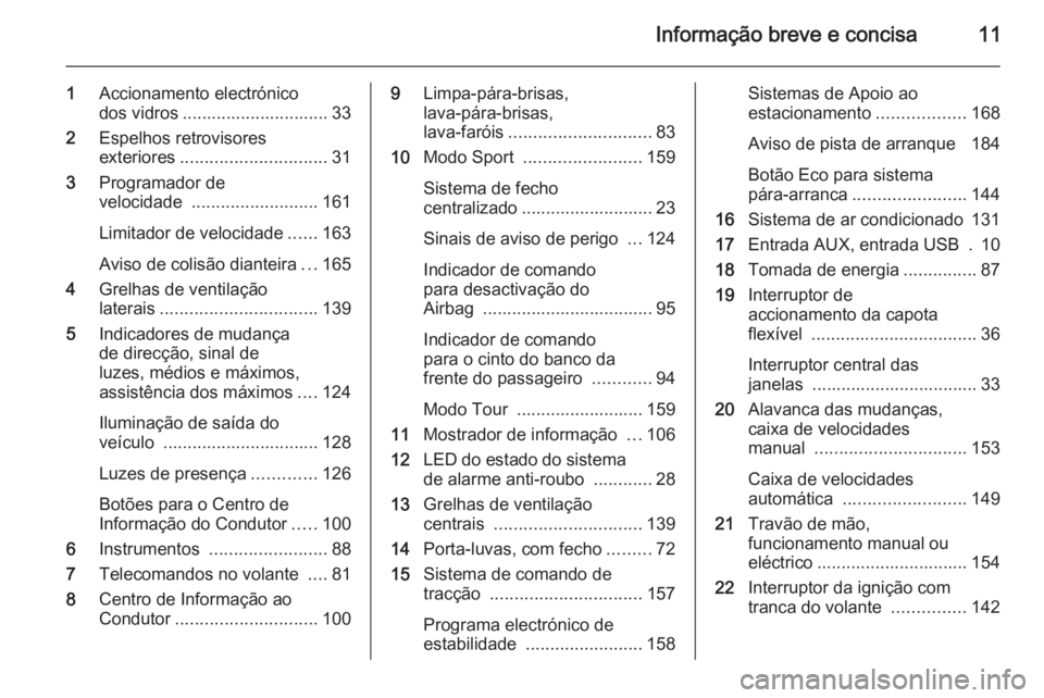 OPEL CASCADA 2015  Manual de Instruções (in Portugues) Informação breve e concisa11
1Accionamento electrónico
dos vidros .............................. 33
2 Espelhos retrovisores
exteriores .............................. 31
3 Programador de
velocidade 