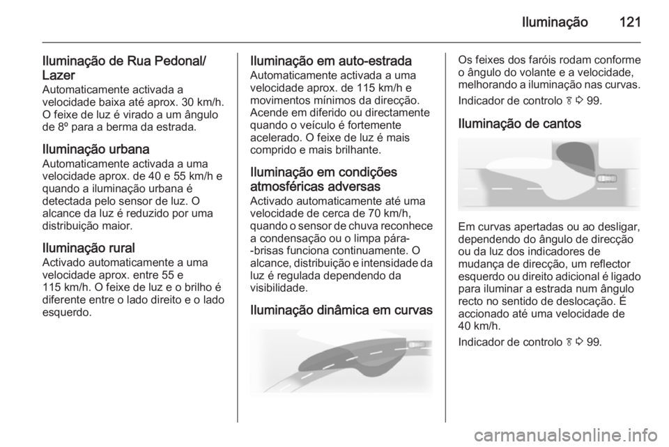 OPEL CASCADA 2015 Manual de Instruções (in Portugues) Iluminação121
Iluminação de Rua Pedonal/
Lazer Automaticamente activada a
velocidade baixa até aprox. 30 km/h.
O feixe de luz é virado a um ângulo de 8º para a berma da estrada.
Iluminação u OPEL CASCADA 2015 Manual de Instruções (in Portugues) Iluminação121
Iluminação de Rua Pedonal/
Lazer Automaticamente activada a
velocidade baixa até aprox. 30 km/h.
O feixe de luz é virado a um ângulo de 8º para a berma da estrada.
Iluminação u