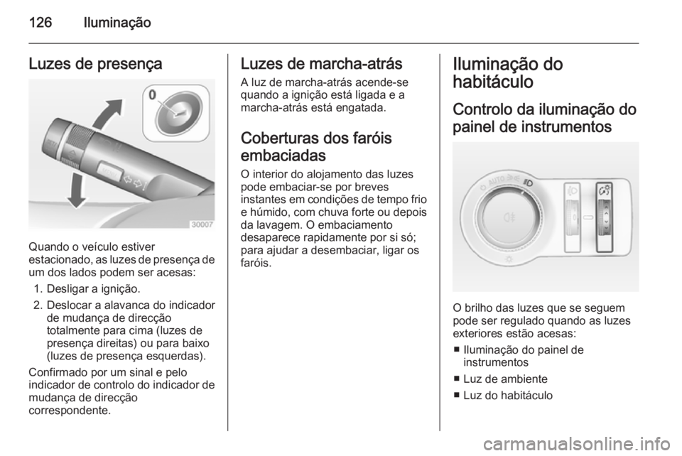 OPEL CASCADA 2015 Manual de Instruções (in Portugues) 126IluminaçãoLuzes de presença
Quando o veículo estiver
estacionado, as luzes de presença de
um dos lados podem ser acesas:
1. Desligar a ignição.
2. Deslocar a alavanca do indicador de mudanç OPEL CASCADA 2015 Manual de Instruções (in Portugues) 126IluminaçãoLuzes de presença
Quando o veículo estiver
estacionado, as luzes de presença de
um dos lados podem ser acesas:
1. Desligar a ignição.
2. Deslocar a alavanca do indicador de mudanç