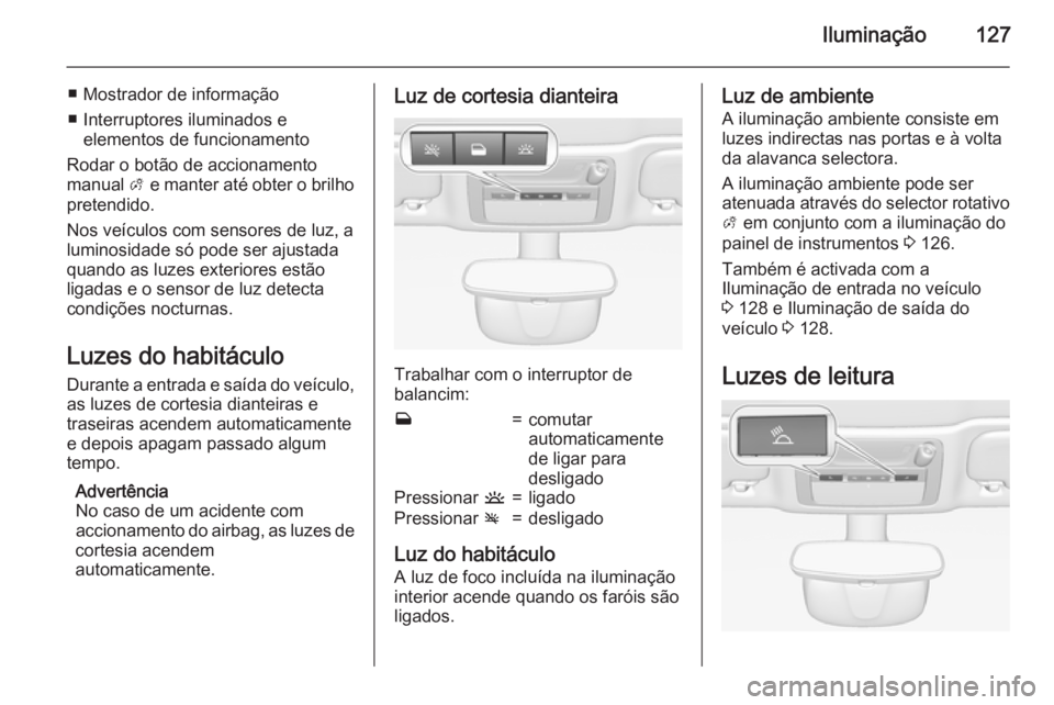 OPEL CASCADA 2015 Manual de Instruções (in Portugues) Iluminação127
■ Mostrador de informação
■ Interruptores iluminados e elementos de funcionamento
Rodar o botão de accionamento
manual A e manter até obter o brilho
pretendido.
Nos veículos OPEL CASCADA 2015 Manual de Instruções (in Portugues) Iluminação127
■ Mostrador de informação
■ Interruptores iluminados e elementos de funcionamento
Rodar o botão de accionamento
manual A e manter até obter o brilho
pretendido.
Nos veículos