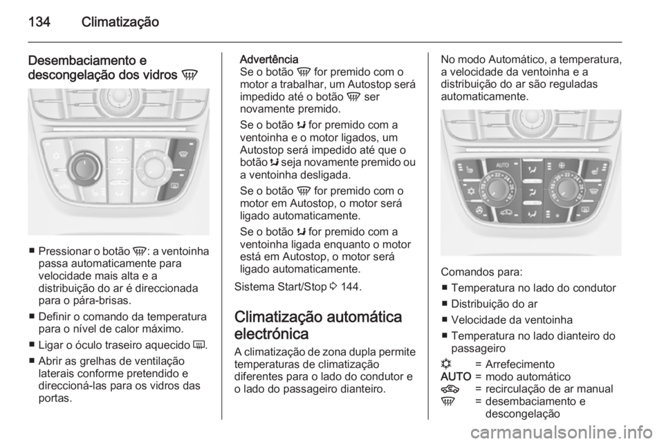 OPEL CASCADA 2015 Manual de Instruções (in Portugues) 134Climatização
Desembaciamento e
descongelação dos vidros V
■
Pressionar o botão V: a ventoinha
passa automaticamente para
velocidade mais alta e a
distribuição do ar é direccionada
para OPEL CASCADA 2015 Manual de Instruções (in Portugues) 134Climatização
Desembaciamento e
descongelação dos vidros V
■
Pressionar o botão V: a ventoinha
passa automaticamente para
velocidade mais alta e a
distribuição do ar é direccionada
para