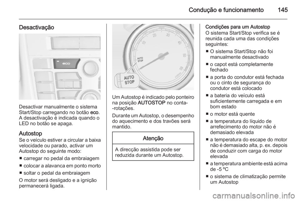 OPEL CASCADA 2015 Manual de Instruções (in Portugues) Condução e funcionamento145
Desactivação
Desactivar manualmente o sistema
Start/Stop carregando no botão eco.
A desactivação é indicada quando o LED no botão se apaga.
Autostop
Se o veículo OPEL CASCADA 2015 Manual de Instruções (in Portugues) Condução e funcionamento145
Desactivação
Desactivar manualmente o sistema
Start/Stop carregando no botão eco.
A desactivação é indicada quando o LED no botão se apaga.
Autostop
Se o veículo
